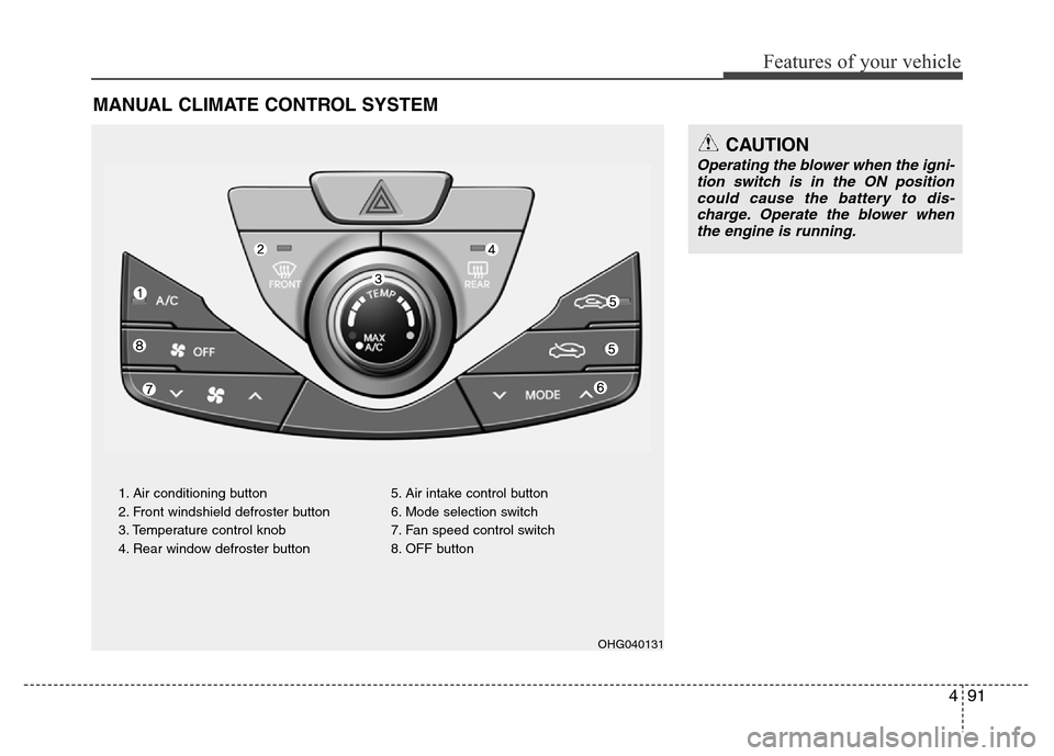 Hyundai Azera 2011 Owners Manual 491
Features of your vehicle
MANUAL CLIMATE CONTROL SYSTEM
1. Air conditioning button
2. Front windshield defroster button
3. Temperature control knob
4. Rear window defroster button5. Air intake cont Hyundai Azera 2011 Owners Manual 491
Features of your vehicle
MANUAL CLIMATE CONTROL SYSTEM
1. Air conditioning button
2. Front windshield defroster button
3. Temperature control knob
4. Rear window defroster button5. Air intake cont