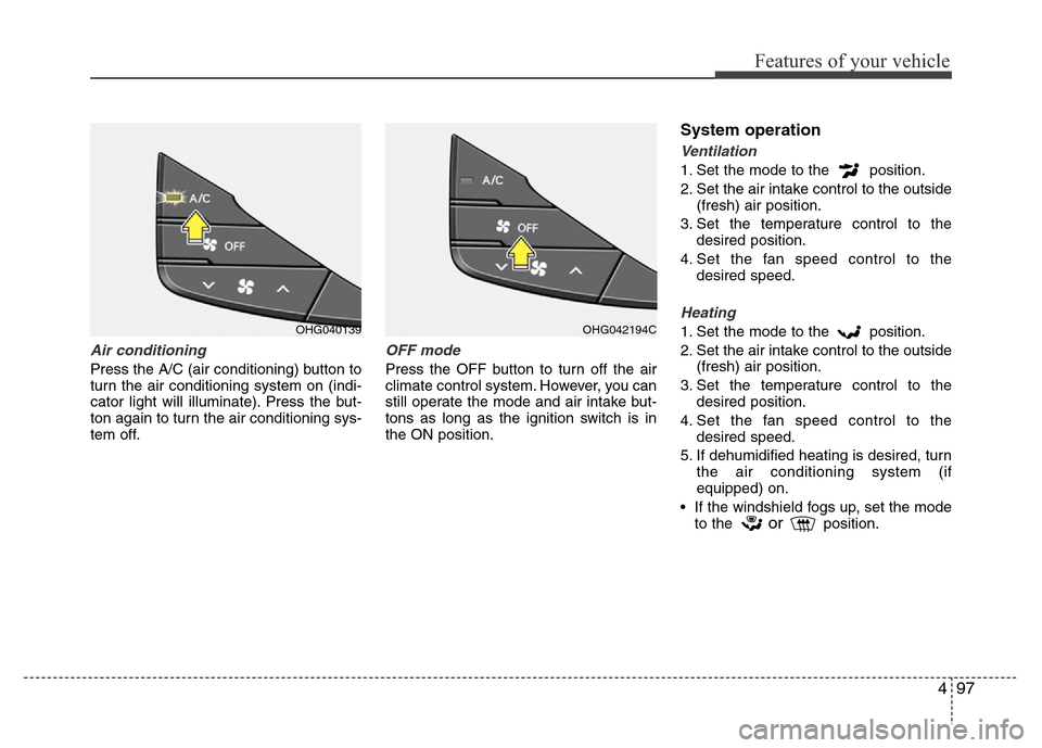 Hyundai Azera 2011 Owners Manual 497
Features of your vehicle
Air conditioning
Press the A/C (air conditioning) button to
turn the air conditioning system on (indi-
cator light will illuminate). Press the but-
ton again to turn the Hyundai Azera 2011 Owners Manual 497
Features of your vehicle
Air conditioning
Press the A/C (air conditioning) button to
turn the air conditioning system on (indi-
cator light will illuminate). Press the but-
ton again to turn the