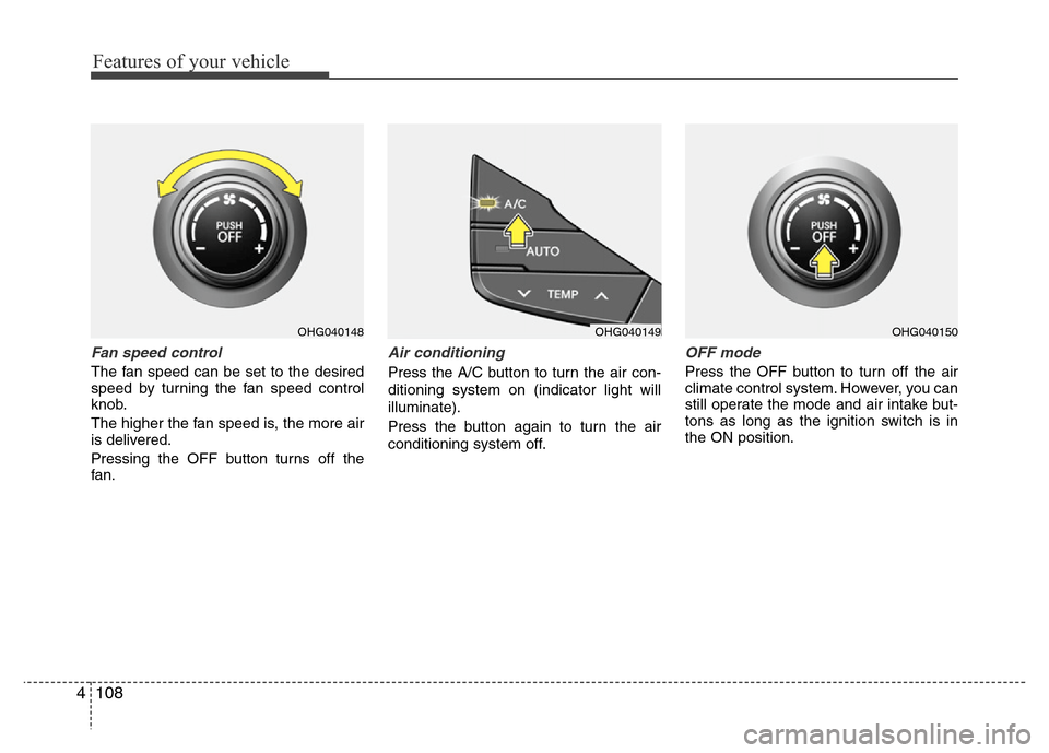 Hyundai Azera 2011 Owners Manual Features of your vehicle
108 4
Fan speed control
The fan speed can be set to the desired
speed by turning the fan speed control
knob.
The higher the fan speed is, the more air
is delivered.
Pressing t Hyundai Azera 2011 Owners Manual Features of your vehicle
108 4
Fan speed control
The fan speed can be set to the desired
speed by turning the fan speed control
knob.
The higher the fan speed is, the more air
is delivered.
Pressing t