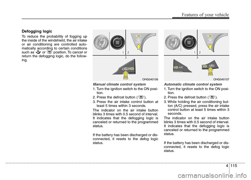 Hyundai Azera 2011 Owners Manual 4115
Features of your vehicle
Defogging logic
To reduce the probability of fogging up
the inside of the windshield, the air intake
or air conditioning are controlled auto-
matically according to certa Hyundai Azera 2011 Owners Manual 4115
Features of your vehicle
Defogging logic
To reduce the probability of fogging up
the inside of the windshield, the air intake
or air conditioning are controlled auto-
matically according to certa