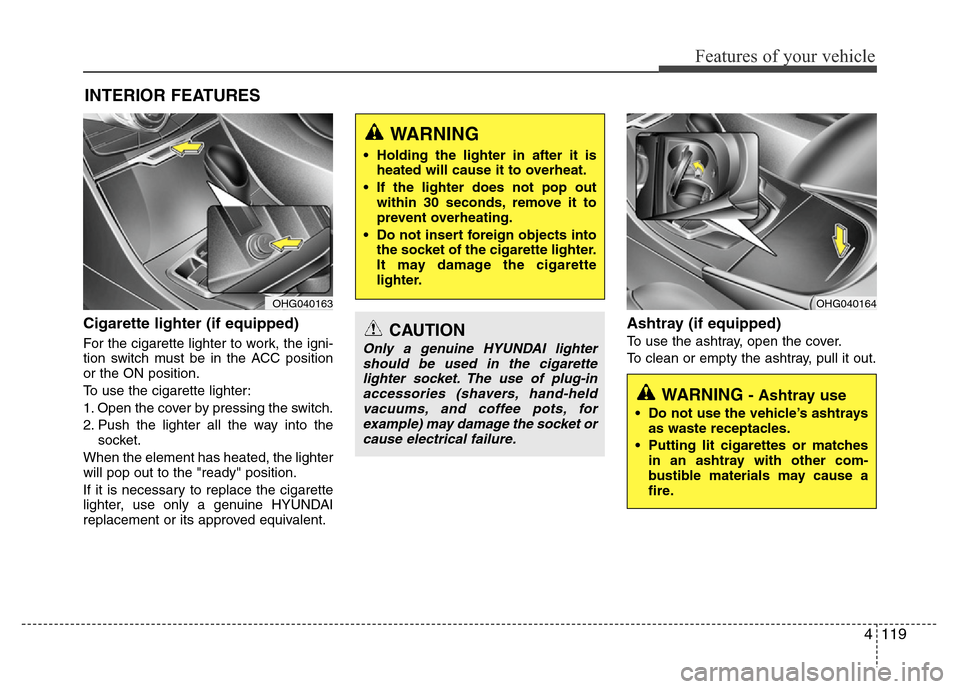 Hyundai Azera 2011 Owners Manual 4119
Features of your vehicle
Cigarette lighter (if equipped)
For the cigarette lighter to work, the igni-
tion switch must be in the ACC position
or the ON position.
To use the cigarette lighter:
1. Hyundai Azera 2011 Owners Manual 4119
Features of your vehicle
Cigarette lighter (if equipped)
For the cigarette lighter to work, the igni-
tion switch must be in the ACC position
or the ON position.
To use the cigarette lighter:
1.