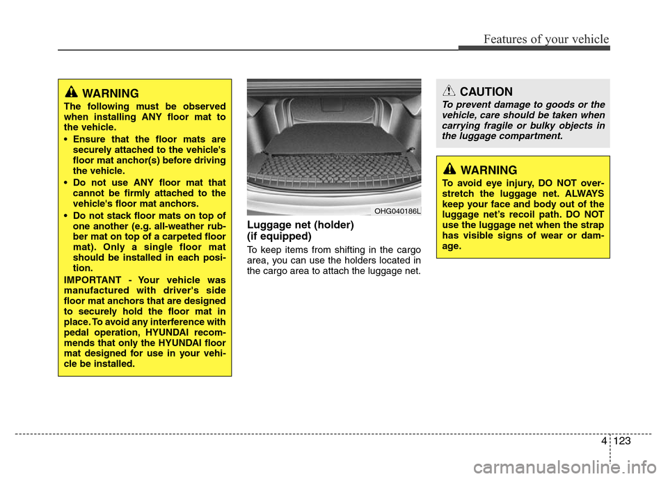 Hyundai Azera 2011 Owners Manual 4123
Features of your vehicle
Luggage net (holder)
(if equipped)
To keep items from shifting in the cargo
area, you can use the holders located in
the cargo area to attach the luggage net.
WARNING
Th Hyundai Azera 2011 Owners Manual 4123
Features of your vehicle
Luggage net (holder)
(if equipped)
To keep items from shifting in the cargo
area, you can use the holders located in
the cargo area to attach the luggage net.
WARNING
Th