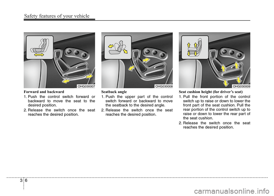 Hyundai Azera 2011 Owners Guide Safety features of your vehicle
6 3
Forward and backward
1. Push the control switch forward or
backward to move the seat to the
desired position.
2. Release the switch once the seat
reaches the desire Hyundai Azera 2011 Owners Guide Safety features of your vehicle
6 3
Forward and backward
1. Push the control switch forward or
backward to move the seat to the
desired position.
2. Release the switch once the seat
reaches the desire