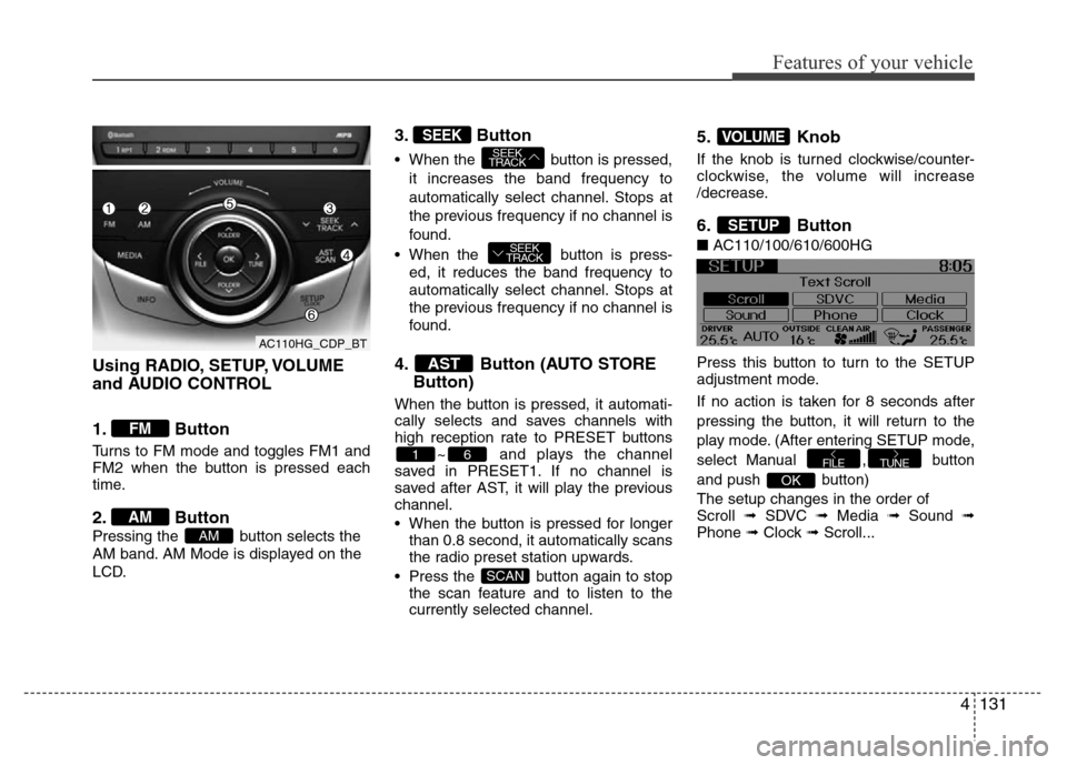 Hyundai Azera 2011 Owners Manual 4131
Features of your vehicle
Using RADIO, SETUP, VOLUME
and AUDIO CONTROL
1. Button
Turns to FM mode and toggles FM1 and
FM2 when the button is pressed each
time.
2. Button
Pressing the button selec Hyundai Azera 2011 Owners Manual 4131
Features of your vehicle
Using RADIO, SETUP, VOLUME
and AUDIO CONTROL
1. Button
Turns to FM mode and toggles FM1 and
FM2 when the button is pressed each
time.
2. Button
Pressing the button selec