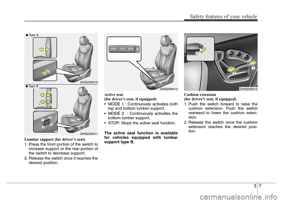 Hyundai Azera 2011 Owners Guide 37
Safety features of your vehicle
Lumbar support (for driver’s seat)
1. Press the front portion of the switch to
increase support or the rear portion of
the switch to decrease support.
2. Release t Hyundai Azera 2011 Owners Guide 37
Safety features of your vehicle
Lumbar support (for driver’s seat)
1. Press the front portion of the switch to
increase support or the rear portion of
the switch to decrease support.
2. Release t