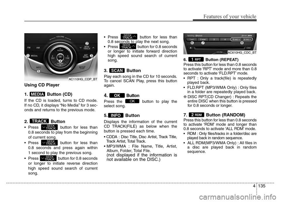 Hyundai Azera 2011 Owners Manual 4135
Features of your vehicle
Using CD Player
1. Button (CD)
If the CD is loaded, turns to CD mode.
If no CD, it displays “No Media” for 3 sec-
onds and returns to the previous mode.
2. Button
• Hyundai Azera 2011 Owners Manual 4135
Features of your vehicle
Using CD Player
1. Button (CD)
If the CD is loaded, turns to CD mode.
If no CD, it displays “No Media” for 3 sec-
onds and returns to the previous mode.
2. Button
•