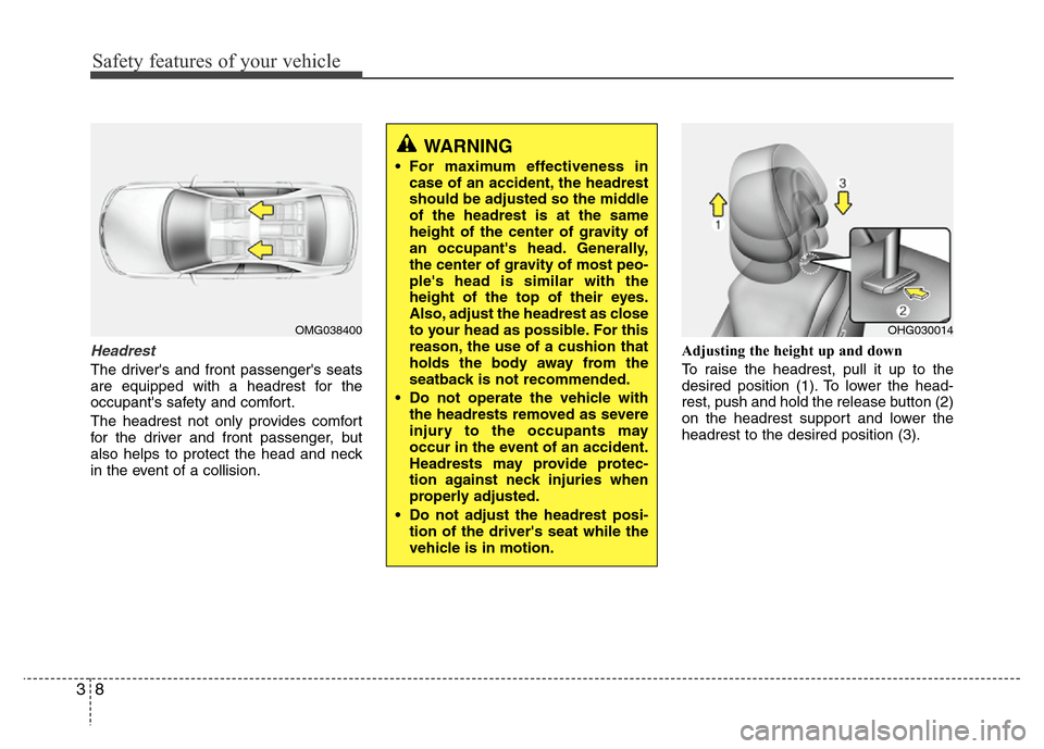 Hyundai Azera 2011 Owners Guide Safety features of your vehicle
8 3
Headrest
The drivers and front passengers seats
are equipped with a headrest for the
occupants safety and comfort.
The headrest not only provides comfort
for the Hyundai Azera 2011 Owners Guide Safety features of your vehicle
8 3
Headrest
The drivers and front passengers seats
are equipped with a headrest for the
occupants safety and comfort.
The headrest not only provides comfort
for the