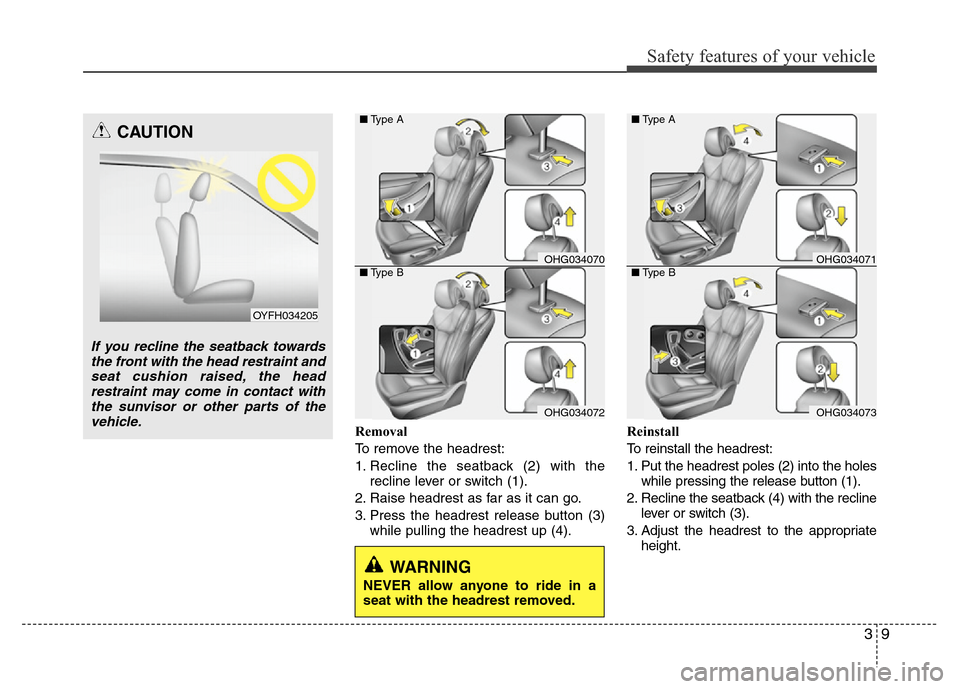 Hyundai Azera 2011 Owners Guide 39
Safety features of your vehicle
Removal
To remove the headrest:
1. Recline the seatback (2) with the
recline lever or switch (1).
2. Raise headrest as far as it can go.
3. Press the headrest releas Hyundai Azera 2011 Owners Guide 39
Safety features of your vehicle
Removal
To remove the headrest:
1. Recline the seatback (2) with the
recline lever or switch (1).
2. Raise headrest as far as it can go.
3. Press the headrest releas