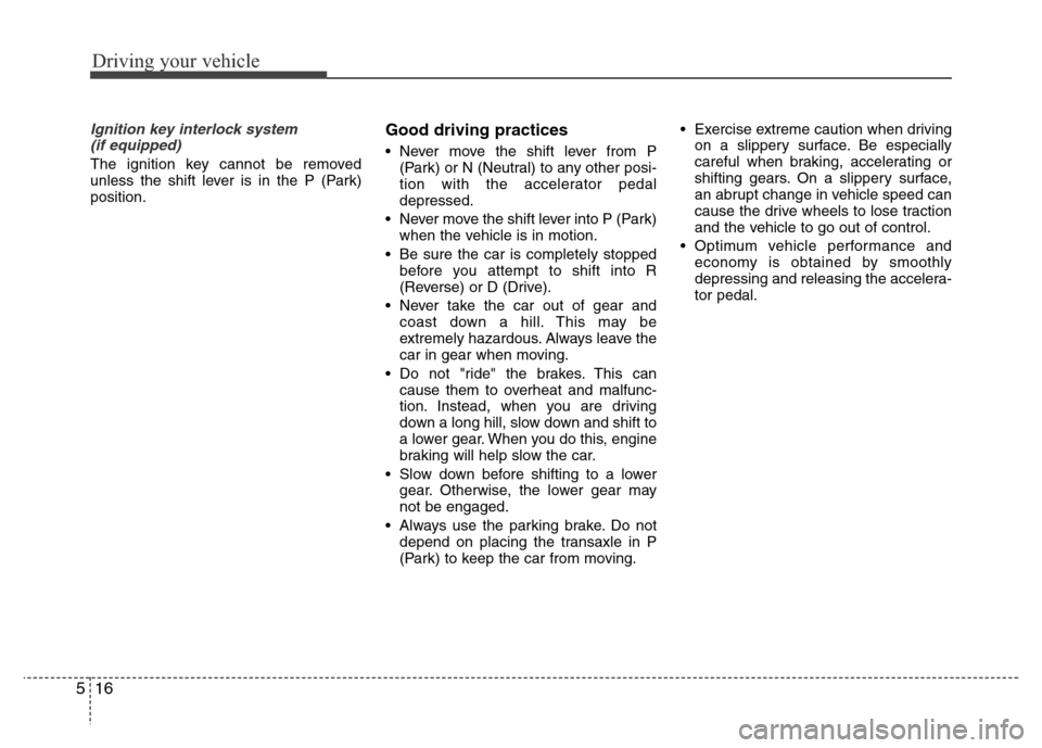 Hyundai Azera 2011 Owners Manual Driving your vehicle
16 5
Ignition key interlock system
(if equipped)
The ignition key cannot be removed
unless the shift lever is in the P (Park)
position.
Good driving practices
• Never move the Hyundai Azera 2011 Owners Manual Driving your vehicle
16 5
Ignition key interlock system
(if equipped)
The ignition key cannot be removed
unless the shift lever is in the P (Park)
position.
Good driving practices
• Never move the