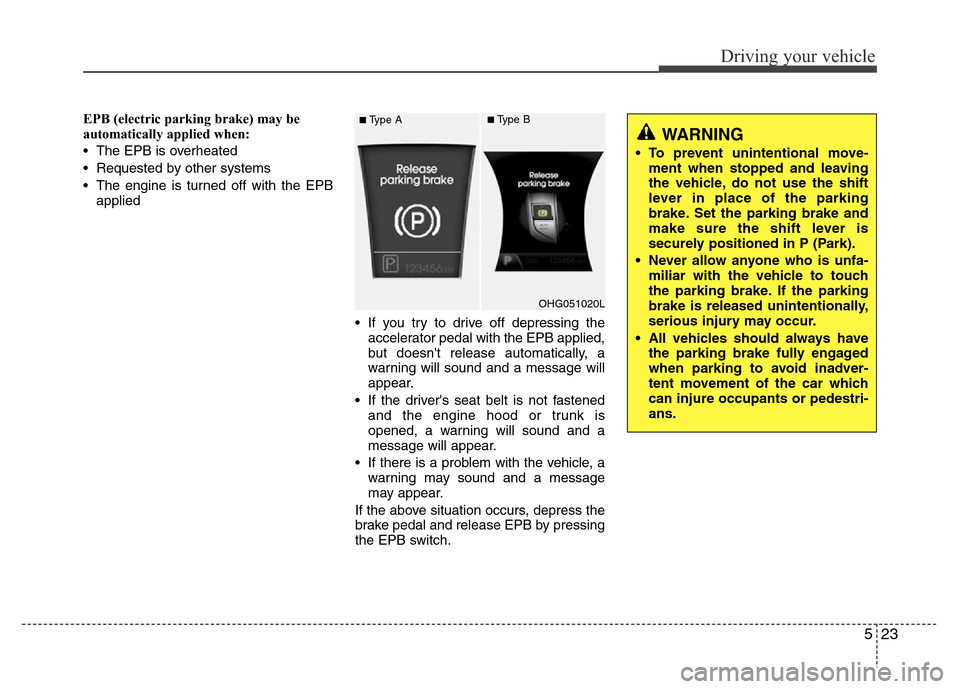 Hyundai Azera 2011 Owners Manual 523
Driving your vehicle
EPB (electric parking brake) may be
automatically applied when:
• The EPB is overheated
• Requested by other systems
• The engine is turned off with the EPB
applied
• Hyundai Azera 2011 Owners Manual 523
Driving your vehicle
EPB (electric parking brake) may be
automatically applied when:
• The EPB is overheated
• Requested by other systems
• The engine is turned off with the EPB
applied
•