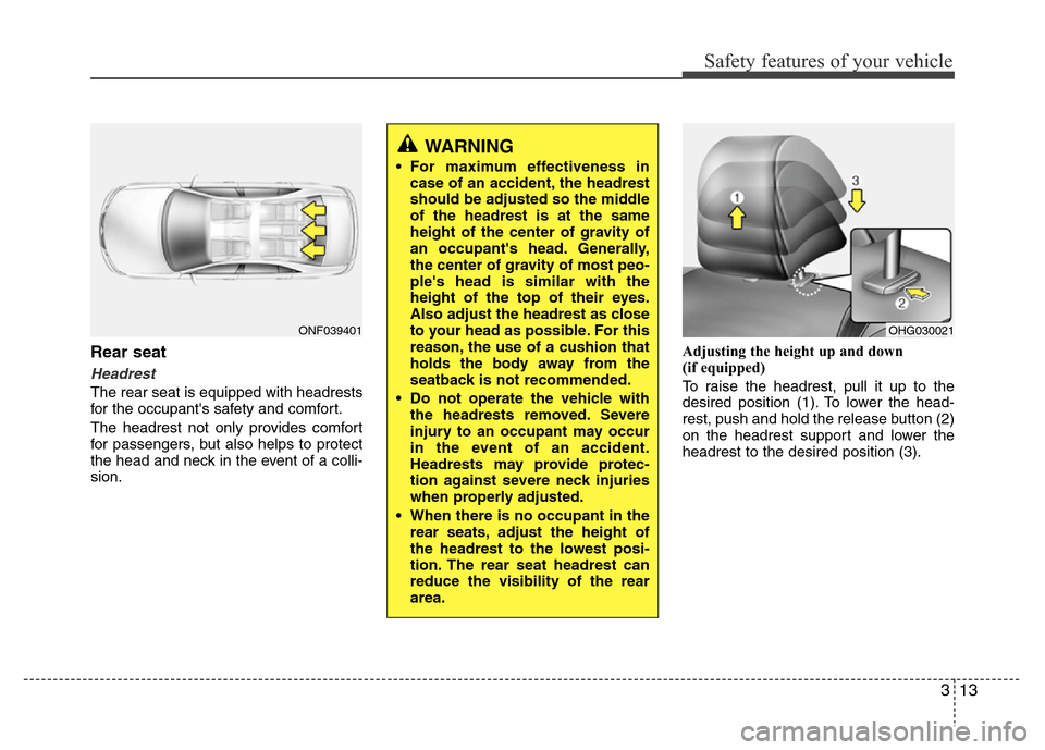 Hyundai Azera 2011 Owners Guide 313
Safety features of your vehicle
Rear seat
Headrest
The rear seat is equipped with headrests
for the occupants safety and comfort.
The headrest not only provides comfort
for passengers, but also h Hyundai Azera 2011 Owners Guide 313
Safety features of your vehicle
Rear seat
Headrest
The rear seat is equipped with headrests
for the occupants safety and comfort.
The headrest not only provides comfort
for passengers, but also h