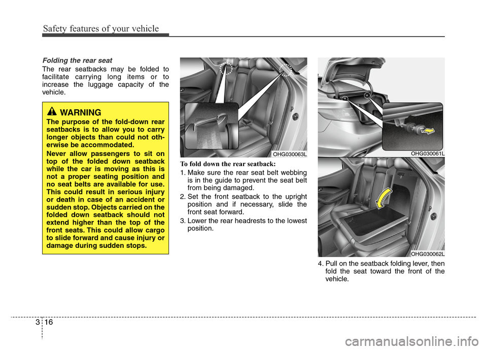Hyundai Azera 2011 Owners Guide Safety features of your vehicle
16 3
Folding the rear seat
The rear seatbacks may be folded to
facilitate carrying long items or to
increase the luggage capacity of the
vehicle.
To fold down the rear Hyundai Azera 2011 Owners Guide Safety features of your vehicle
16 3
Folding the rear seat
The rear seatbacks may be folded to
facilitate carrying long items or to
increase the luggage capacity of the
vehicle.
To fold down the rear