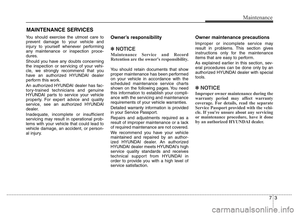 Hyundai Azera 2011 Owners Manual 73
Maintenance
MAINTENANCE SERVICES
You should exercise the utmost care to
prevent damage to your vehicle and
injury to yourself whenever performing
any maintenance or inspection proce-
dures.
Should Hyundai Azera 2011 Owners Manual 73
Maintenance
MAINTENANCE SERVICES
You should exercise the utmost care to
prevent damage to your vehicle and
injury to yourself whenever performing
any maintenance or inspection proce-
dures.
Should