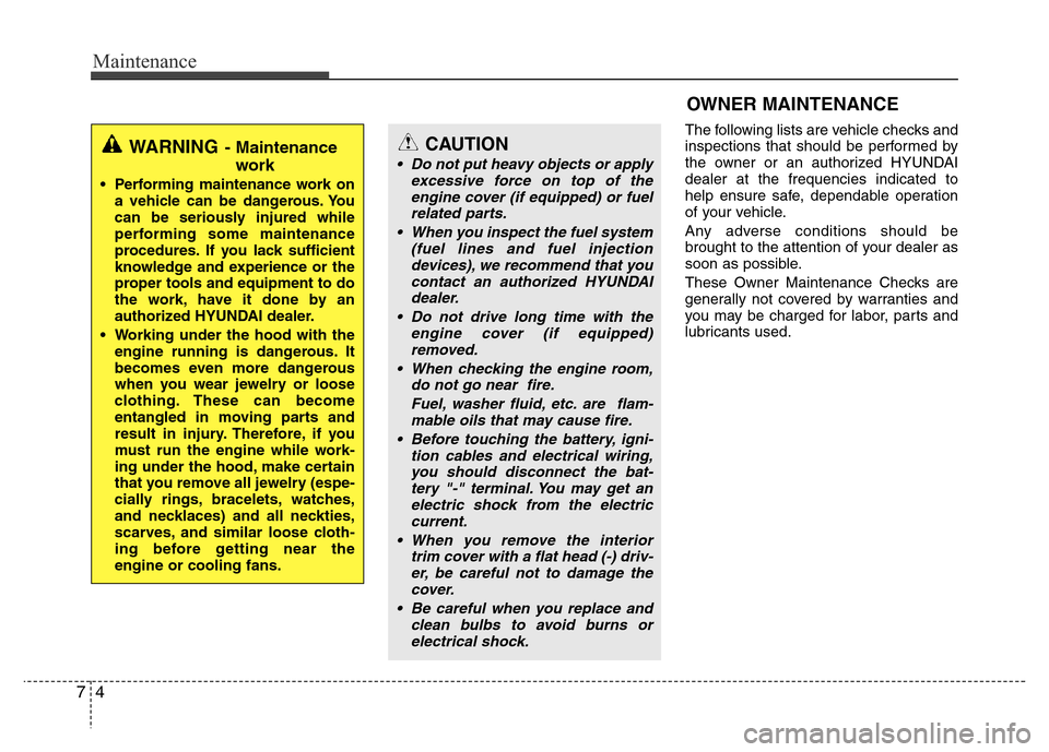 Hyundai Azera 2011 Owners Manual Maintenance
4 7
OWNER MAINTENANCE
The following lists are vehicle checks and
inspections that should be performed by
the owner or an authorized HYUNDAI
dealer at the frequencies indicated to
help ens Hyundai Azera 2011 Owners Manual Maintenance
4 7
OWNER MAINTENANCE
The following lists are vehicle checks and
inspections that should be performed by
the owner or an authorized HYUNDAI
dealer at the frequencies indicated to
help ens