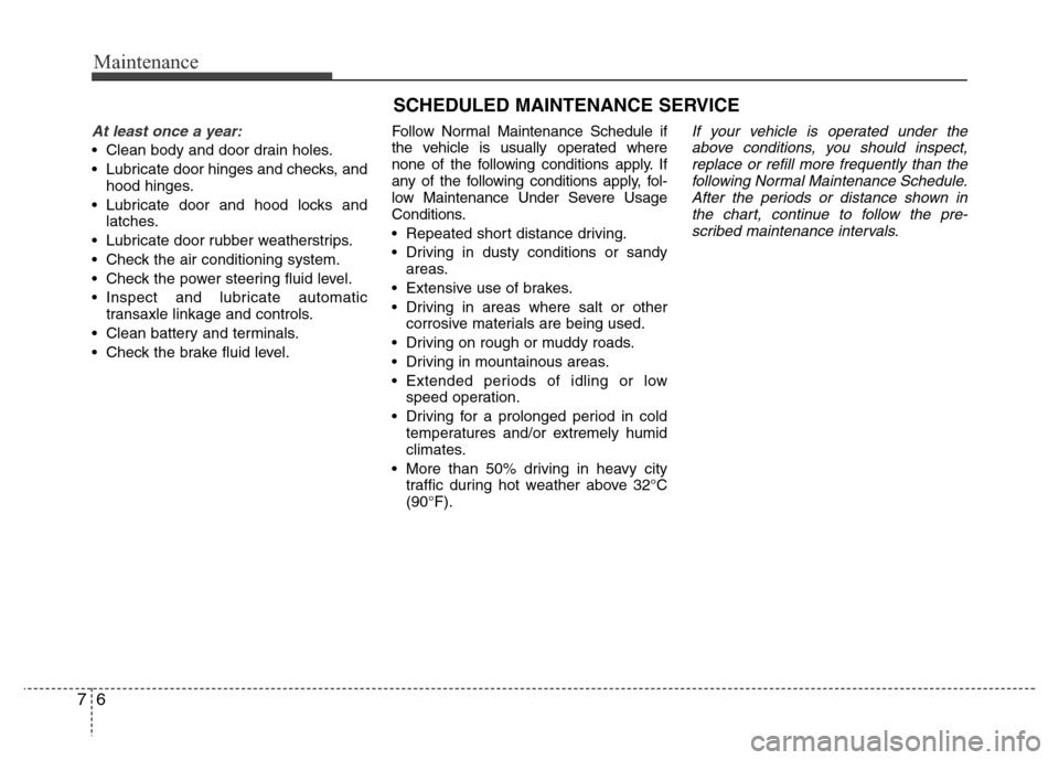 Hyundai Azera 2011  Owners Manual Maintenance
6 7
SCHEDULED MAINTENANCE SERVICE  
At least once a year:
• Clean body and door drain holes.
• Lubricate door hinges and checks, and
hood hinges.
• Lubricate door and hood locks and
