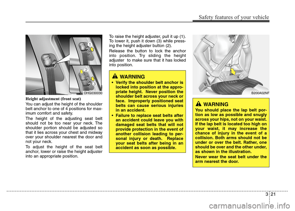 Hyundai Azera 2011 Owners Guide 321
Safety features of your vehicle
Height adjustment (front seat)
You can adjust the height of the shoulder
belt anchor to one of 4 positions for max-
imum comfort and safety.
The height of the adjus Hyundai Azera 2011 Owners Guide 321
Safety features of your vehicle
Height adjustment (front seat)
You can adjust the height of the shoulder
belt anchor to one of 4 positions for max-
imum comfort and safety.
The height of the adjus