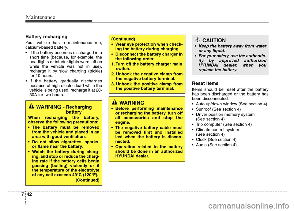 Hyundai Azera 2011 Owners Manual Maintenance
42 7
Battery recharging
Your vehicle has a maintenance-free,
calcium-based battery.
• If the battery becomes discharged in a
short time (because, for example, the
headlights or interio Hyundai Azera 2011 Owners Manual Maintenance
42 7
Battery recharging
Your vehicle has a maintenance-free,
calcium-based battery.
• If the battery becomes discharged in a
short time (because, for example, the
headlights or interio