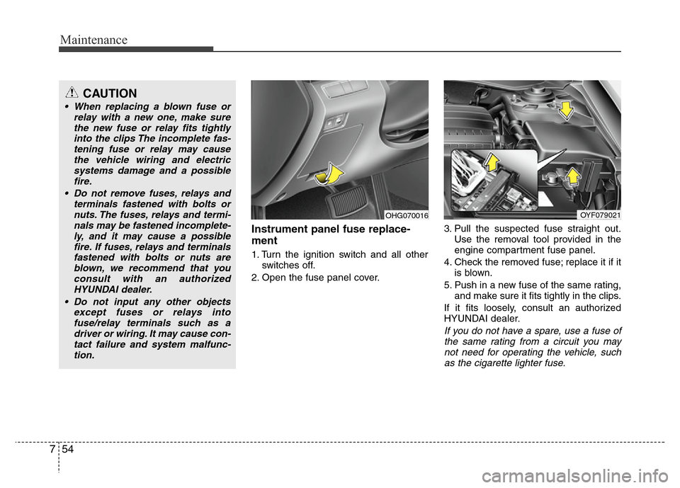 Hyundai Azera 2011 Owners Manual Maintenance
54 7
Instrument panel fuse replace-
ment
1. Turn the ignition switch and all other
switches off.
2. Open the fuse panel cover.3. Pull the suspected fuse straight out.
Use the removal tool Hyundai Azera 2011 Owners Manual Maintenance
54 7
Instrument panel fuse replace-
ment
1. Turn the ignition switch and all other
switches off.
2. Open the fuse panel cover.3. Pull the suspected fuse straight out.
Use the removal tool