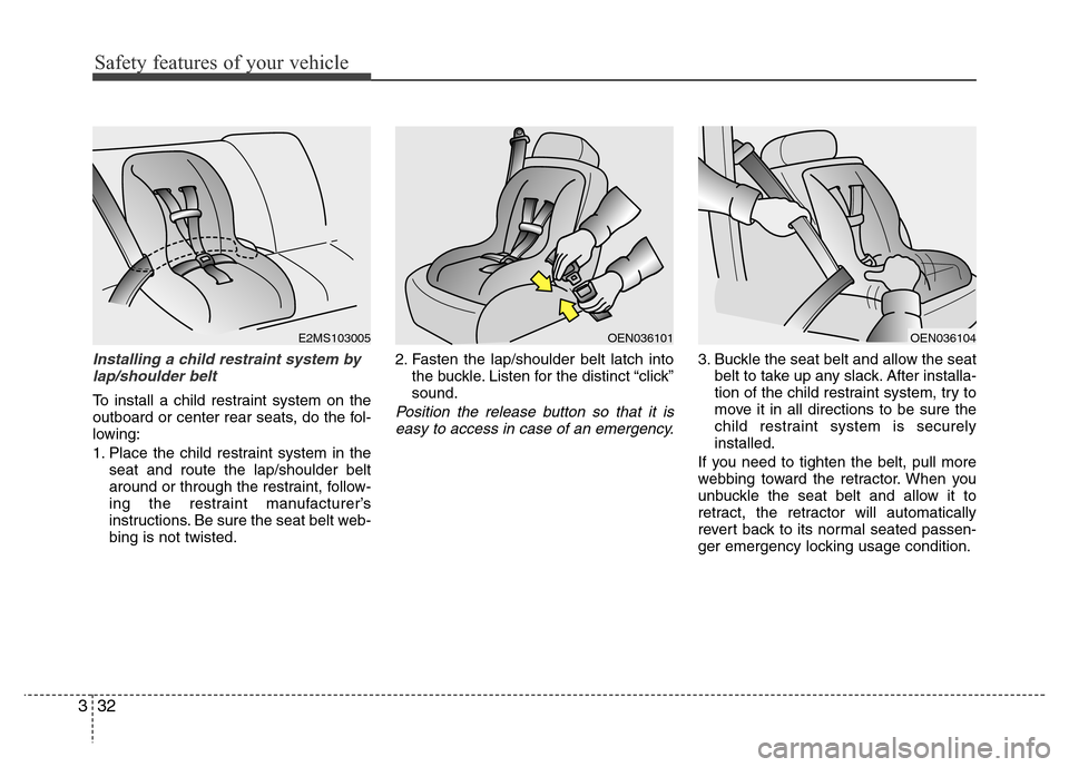 Hyundai Azera 2011  Owners Manual Safety features of your vehicle
32 3
Installing a child restraint system by
lap/shoulder belt
To install a child restraint system on the
outboard or center rear seats, do the fol-
lowing:
1. Place the