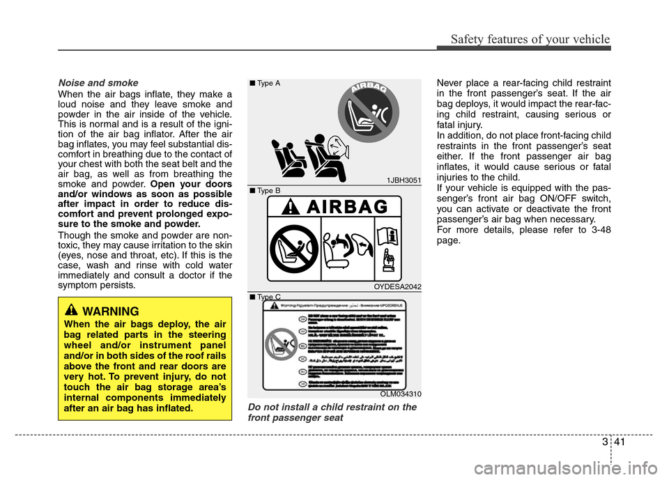 Hyundai Azera 2011 Workshop Manual 341
Safety features of your vehicle
Noise and smoke
When the air bags inflate, they make a
loud noise and they leave smoke and
powder in the air inside of the vehicle.
This is normal and is a result o Hyundai Azera 2011 Workshop Manual 341
Safety features of your vehicle
Noise and smoke
When the air bags inflate, they make a
loud noise and they leave smoke and
powder in the air inside of the vehicle.
This is normal and is a result o