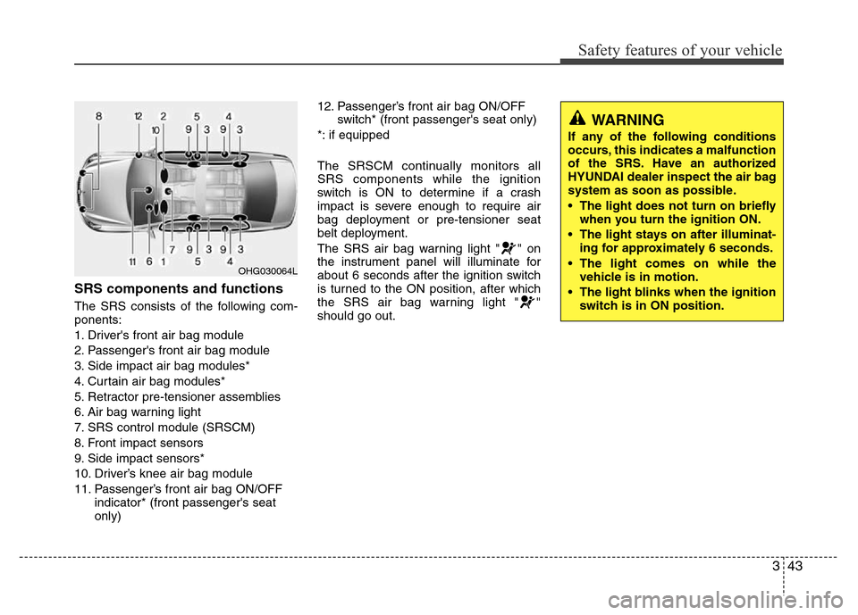 Hyundai Azera 2011 Workshop Manual 343
Safety features of your vehicle
SRS components and functions
The SRS consists of the following com-
ponents:
1. Drivers front air bag module
2. Passengers front air bag module
3. Side impact air Hyundai Azera 2011 Workshop Manual 343
Safety features of your vehicle
SRS components and functions
The SRS consists of the following com-
ponents:
1. Drivers front air bag module
2. Passengers front air bag module
3. Side impact air