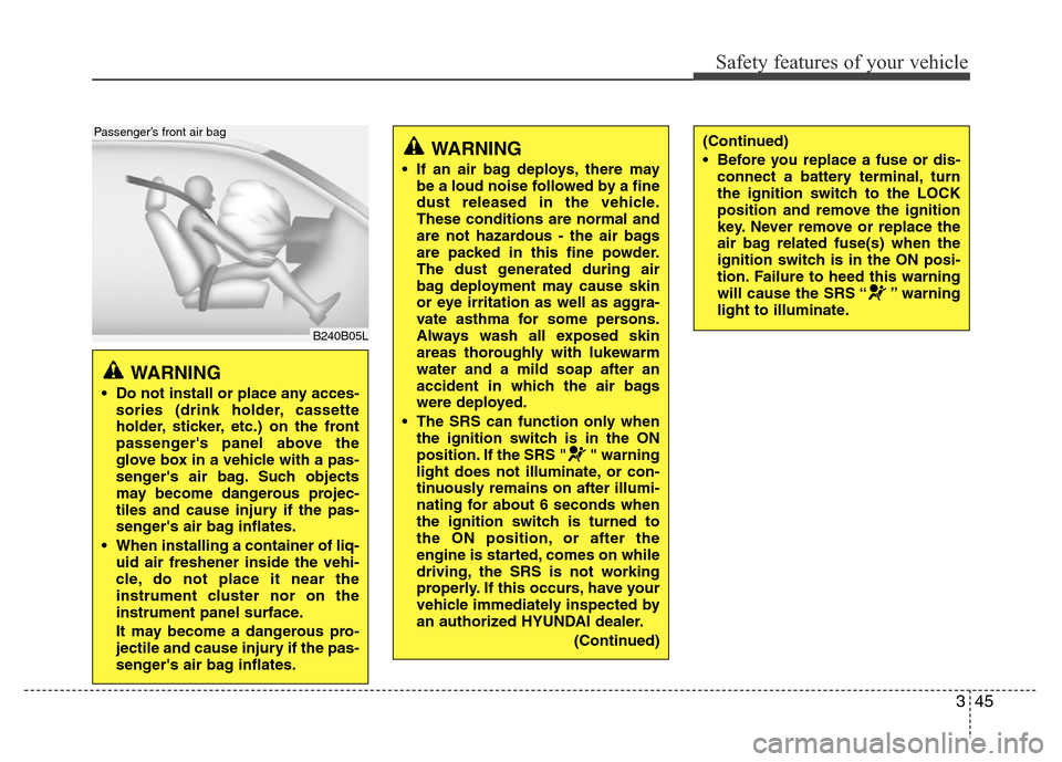 Hyundai Azera 2011 Workshop Manual 345
Safety features of your vehicle
WARNING
• Do not install or place any acces-
sories (drink holder, cassette
holder, sticker, etc.) on the front
passengers panel above the
glove box in a vehicl Hyundai Azera 2011 Workshop Manual 345
Safety features of your vehicle
WARNING
• Do not install or place any acces-
sories (drink holder, cassette
holder, sticker, etc.) on the front
passengers panel above the
glove box in a vehicl