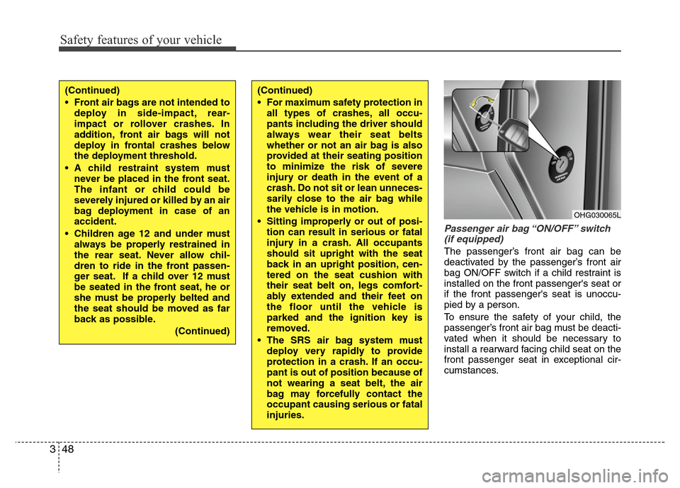 Hyundai Azera 2011 Repair Manual Safety features of your vehicle
48 3
Passenger air bag “ON/OFF” switch
(if equipped)
The passenger’s front air bag can be
deactivated by the passenger’s front air
bag ON/OFF switch if a child Hyundai Azera 2011 Repair Manual Safety features of your vehicle
48 3
Passenger air bag “ON/OFF” switch
(if equipped)
The passenger’s front air bag can be
deactivated by the passenger’s front air
bag ON/OFF switch if a child