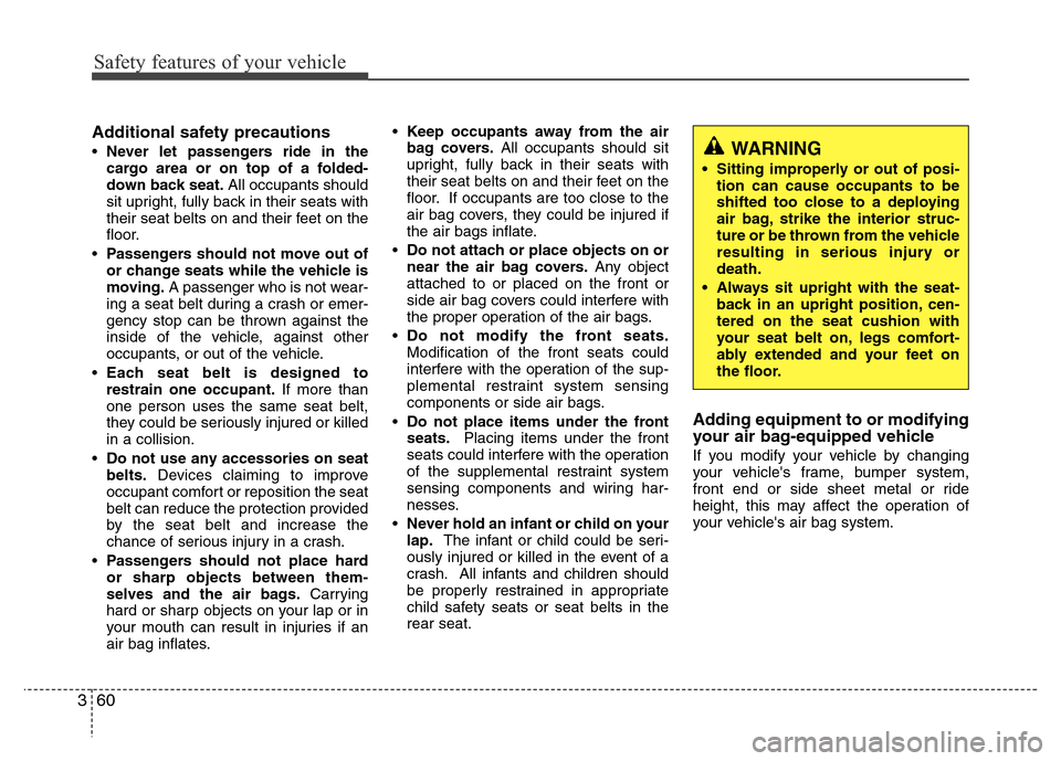 Hyundai Azera 2011 Manual PDF Safety features of your vehicle
60 3
Additional safety precautions
•Never let passengers ride in the
cargo area or on top of a folded-
down back seat.All occupants should
sit upright, fully back in Hyundai Azera 2011 Manual PDF Safety features of your vehicle
60 3
Additional safety precautions
•Never let passengers ride in the
cargo area or on top of a folded-
down back seat.All occupants should
sit upright, fully back in
