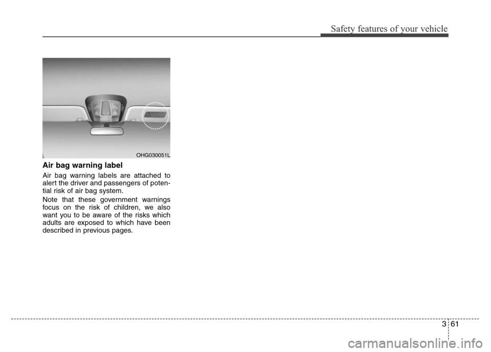 Hyundai Azera 2011 Manual PDF 361
Safety features of your vehicle
Air bag warning label
Air bag warning labels are attached to
alert the driver and passengers of poten-
tial risk of air bag system.
Note that these government warni Hyundai Azera 2011 Manual PDF 361
Safety features of your vehicle
Air bag warning label
Air bag warning labels are attached to
alert the driver and passengers of poten-
tial risk of air bag system.
Note that these government warni