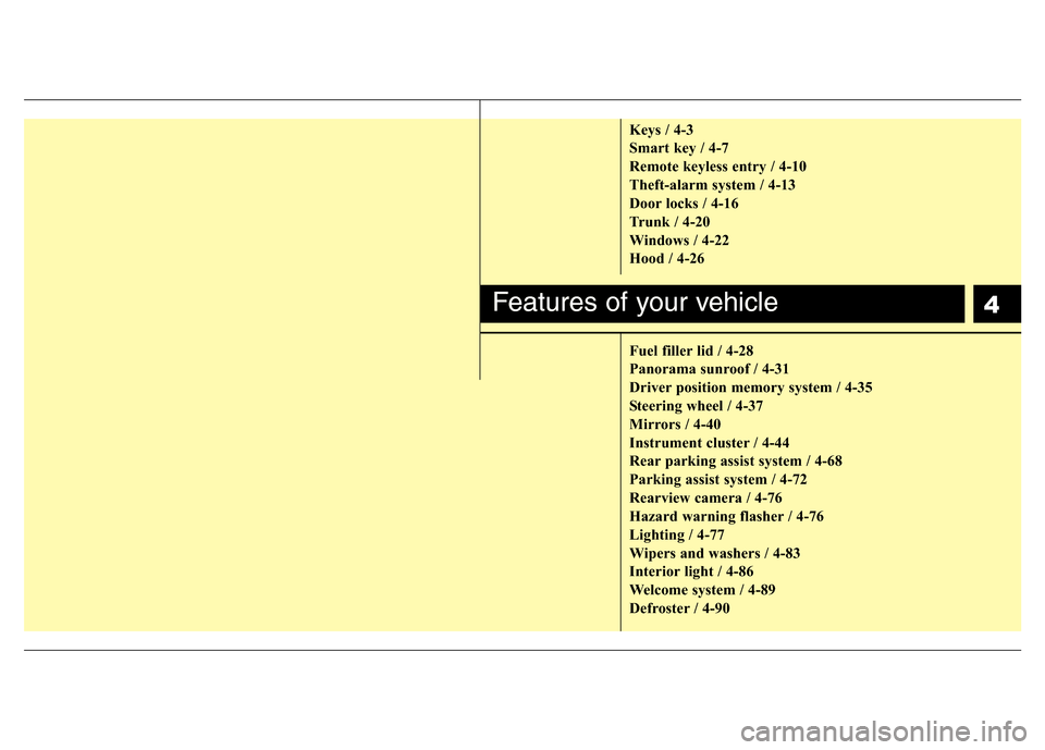 Hyundai Azera 2011 Manual PDF 4
Keys / 4-3
Smart key / 4-7
Remote keyless entry / 4-10
Theft-alarm system / 4-13
Door locks / 4-16
Trunk / 4-20
Windows / 4-22
Hood / 4-26
Fuel filler lid / 4-28
Panorama sunroof / 4-31
Driver posit Hyundai Azera 2011 Manual PDF 4
Keys / 4-3
Smart key / 4-7
Remote keyless entry / 4-10
Theft-alarm system / 4-13
Door locks / 4-16
Trunk / 4-20
Windows / 4-22
Hood / 4-26
Fuel filler lid / 4-28
Panorama sunroof / 4-31
Driver posit