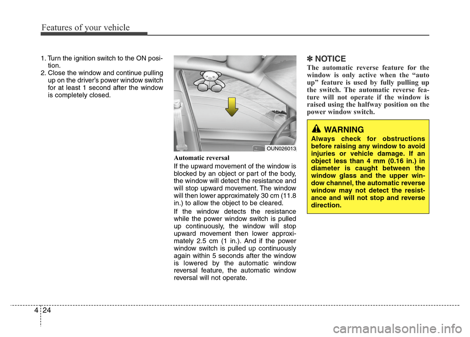 Hyundai Azera 2011 Owners Manual Features of your vehicle
24 4
1. Turn the ignition switch to the ON posi-
tion.
2. Close the window and continue pulling
up on the driver’s power window switch
for at least 1 second after the window Hyundai Azera 2011 Owners Manual Features of your vehicle
24 4
1. Turn the ignition switch to the ON posi-
tion.
2. Close the window and continue pulling
up on the driver’s power window switch
for at least 1 second after the window