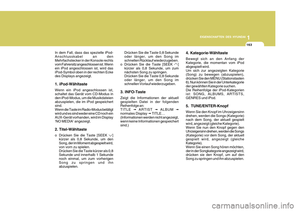 Hyundai Azera 2011 Betriebsanleitung (in German) 1
EIGENSCHAFTEN DES HYUNDAI
163
In dem Fall, dass das spezielle iPod- Anschlusskabel an denMehrfachstecker in der Konsole rechts vom Fahrersitz angeschlossen ist. Wenn ein iPod angeschlossen ist, wird Hyundai Azera 2011 Betriebsanleitung (in German) 1
EIGENSCHAFTEN DES HYUNDAI
163
In dem Fall, dass das spezielle iPod- Anschlusskabel an denMehrfachstecker in der Konsole rechts vom Fahrersitz angeschlossen ist. Wenn ein iPod angeschlossen ist, wird
