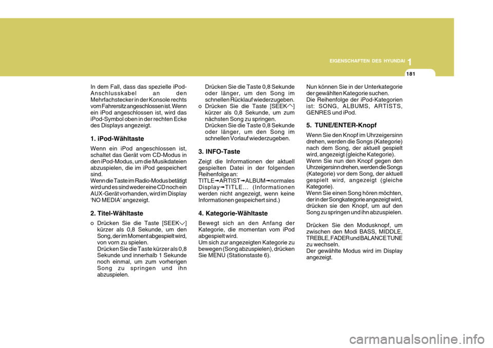 Hyundai Azera 2011 Betriebsanleitung (in German) 1
EIGENSCHAFTEN DES HYUNDAI
181
In dem Fall, dass das spezielle iPod- Anschlusskabel an denMehrfachstecker in der Konsole rechts vom Fahrersitz angeschlossen ist. Wenn ein iPod angeschlossen ist, wird Hyundai Azera 2011 Betriebsanleitung (in German) 1
EIGENSCHAFTEN DES HYUNDAI
181
In dem Fall, dass das spezielle iPod- Anschlusskabel an denMehrfachstecker in der Konsole rechts vom Fahrersitz angeschlossen ist. Wenn ein iPod angeschlossen ist, wird