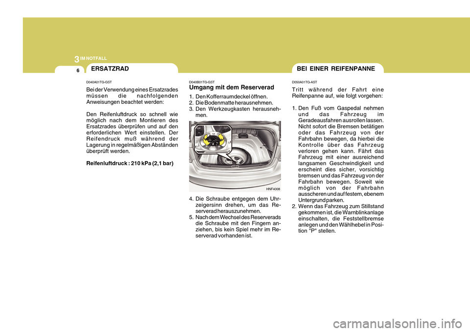 Hyundai Azera 2011 Betriebsanleitung (in German) 3IM NOTFALL
6
D050A01TG-AST Tritt während der Fahrt eine Reifenpanne auf, wie folgt vorgehen:
1. Den Fuß vom Gaspedal nehmen
und das Fahrzeug im Geradeausfahren ausrollen lassen. Nicht sofort die B Hyundai Azera 2011 Betriebsanleitung (in German) 3IM NOTFALL
6
D050A01TG-AST Tritt während der Fahrt eine Reifenpanne auf, wie folgt vorgehen:
1. Den Fuß vom Gaspedal nehmen
und das Fahrzeug im Geradeausfahren ausrollen lassen. Nicht sofort die B