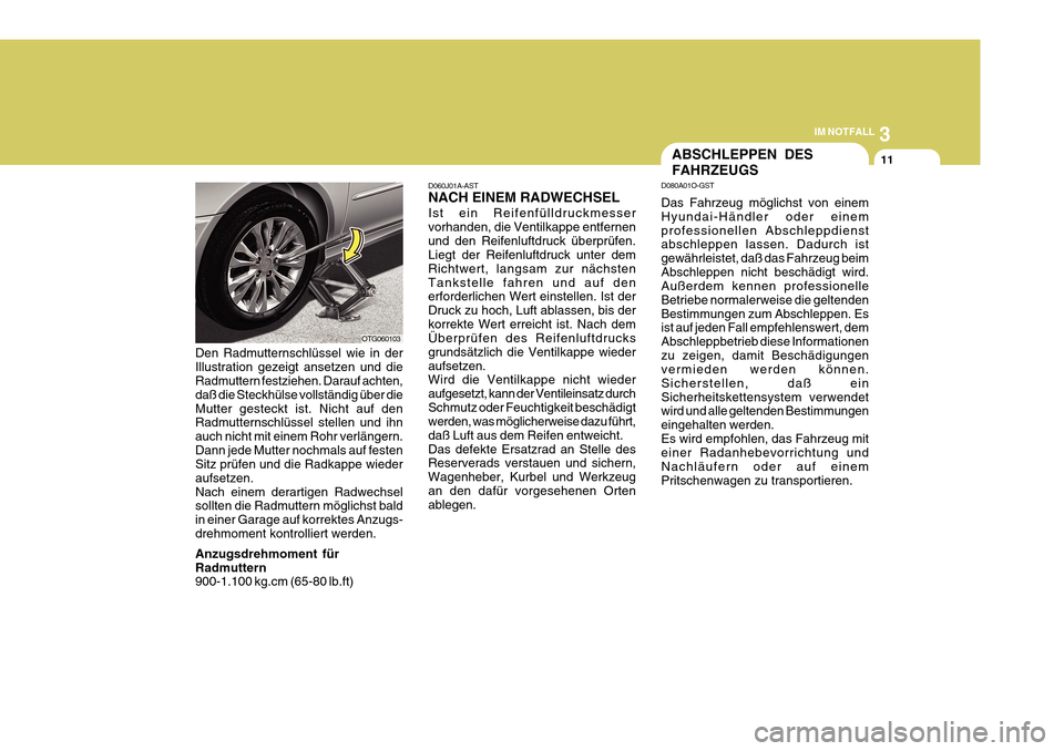 Hyundai Azera 2011 Betriebsanleitung (in German) 3
IM NOTFALL
11
Ist ein Reifenfülldruckmesser vorhanden, die Ventilkappe entfernenund den Reifenluftdruck überprüfen. Liegt der Reifenluftdruck unter dem Richtwert, langsam zur nächstenTankstelle Hyundai Azera 2011 Betriebsanleitung (in German) 3
IM NOTFALL
11
Ist ein Reifenfülldruckmesser vorhanden, die Ventilkappe entfernenund den Reifenluftdruck überprüfen. Liegt der Reifenluftdruck unter dem Richtwert, langsam zur nächstenTankstelle