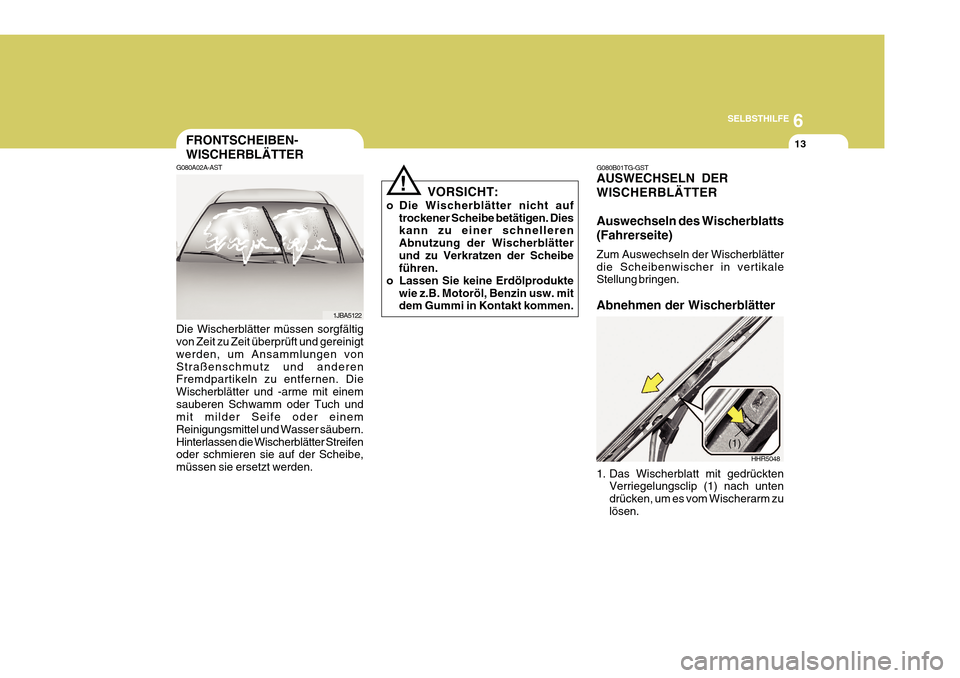Hyundai Azera 2011 Betriebsanleitung (in German) 6
SELBSTHILFE
13FRONTSCHEIBEN- WISCHERBLÄTTER
G080A02A-AST Die Wischerblätter müssen sorgfältig von Zeit zu Zeit überprüft und gereinigt werden, um Ansammlungen vonStraßenschmutz und anderen Fr Hyundai Azera 2011 Betriebsanleitung (in German) 6
SELBSTHILFE
13FRONTSCHEIBEN- WISCHERBLÄTTER
G080A02A-AST Die Wischerblätter müssen sorgfältig von Zeit zu Zeit überprüft und gereinigt werden, um Ansammlungen vonStraßenschmutz und anderen Fr