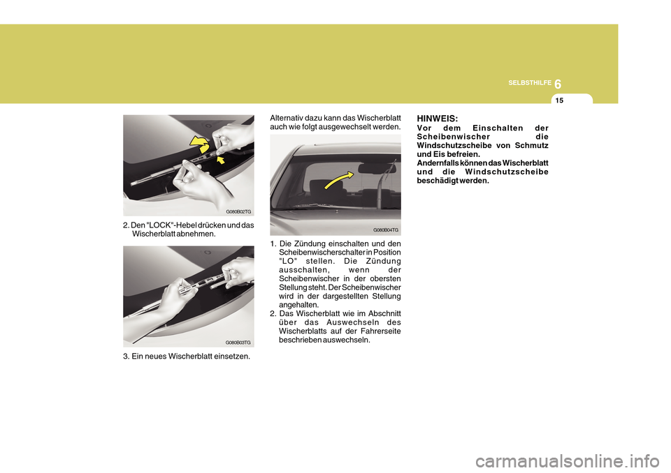Hyundai Azera 2011 Betriebsanleitung (in German) 6
SELBSTHILFE
15
G080B02TG
G080B03TG
2. Den "LOCK"-Hebel drücken und das
Wischerblatt abnehmen.
3. Ein neues Wischerblatt einsetzen.
G080B04TG
Alternativ dazu kann das Wischerblatt auch wie folgt aus Hyundai Azera 2011 Betriebsanleitung (in German) 6
SELBSTHILFE
15
G080B02TG
G080B03TG
2. Den "LOCK"-Hebel drücken und das
Wischerblatt abnehmen.
3. Ein neues Wischerblatt einsetzen.
G080B04TG
Alternativ dazu kann das Wischerblatt auch wie folgt aus