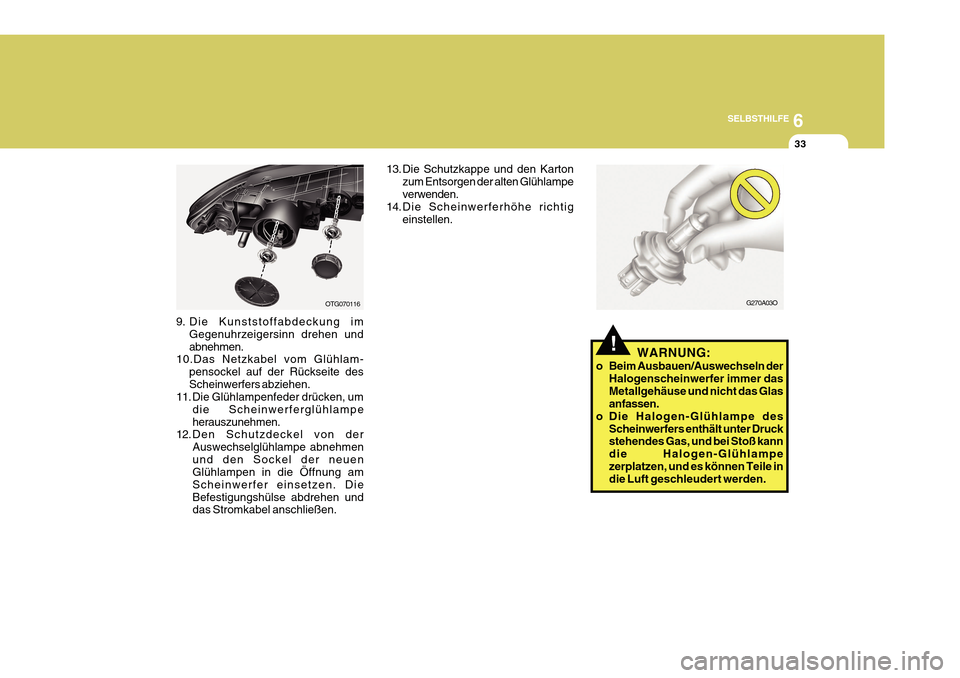 Hyundai Azera 2011 Betriebsanleitung (in German) 6
SELBSTHILFE
33
OTG070116
9. Die Kunststoffabdeckung im Gegenuhrzeigersinn drehen und abnehmen.
10.Das Netzkabel vom Glühlam-
pensockel auf der Rückseite desScheinwerfers abziehen.
11. Die Glühlam Hyundai Azera 2011 Betriebsanleitung (in German) 6
SELBSTHILFE
33
OTG070116
9. Die Kunststoffabdeckung im Gegenuhrzeigersinn drehen und abnehmen.
10.Das Netzkabel vom Glühlam-
pensockel auf der Rückseite desScheinwerfers abziehen.
11. Die Glühlam