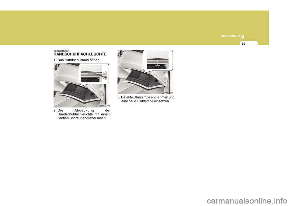 Hyundai Azera 2011 Betriebsanleitung (in German) 6
SELBSTHILFE
39
3. Defekte Glühlampe entnehmen und eine neue Glühlampe einsetzen.
G270K02TG
G270K01TG-GST HANDSCHUHFACHLEUCHTE
1. Das Handschuhfach öffnen.
2. Die Abdeckung der Handschuhfachleuc Hyundai Azera 2011 Betriebsanleitung (in German) 6
SELBSTHILFE
39
3. Defekte Glühlampe entnehmen und eine neue Glühlampe einsetzen.
G270K02TG
G270K01TG-GST HANDSCHUHFACHLEUCHTE
1. Das Handschuhfach öffnen.
2. Die Abdeckung der Handschuhfachleuc