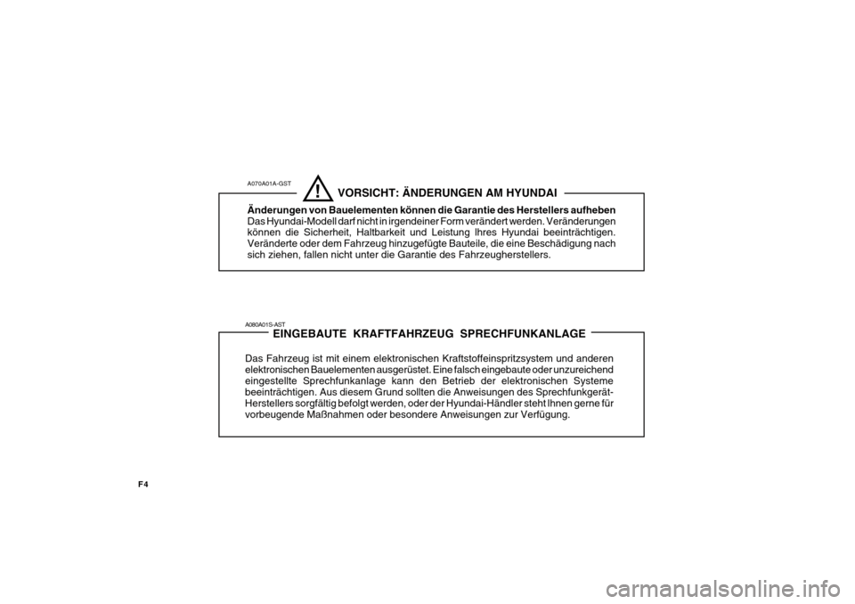 Hyundai Azera 2011  Betriebsanleitung (in German) F4
!
A070A01A-GST
          VORSICHT: ÄNDERUNGEN AM HYUNDAI
Änderungen von Bauelementen können die Garantie des Herstellers aufheben Das Hyundai-Modell darf nicht in irgendeiner Form verändert wer