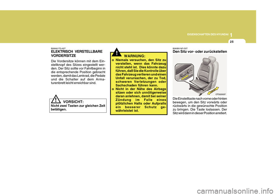 Hyundai Azera 2011 Betriebsanleitung (in German) 1
EIGENSCHAFTEN DES HYUNDAI
25
!
B090A01TG-AST ELEKTRISCH VERSTELLBARE VORDERSITZE Die Vordersitze können mit dem Ein- stellknopf des Sitzes eingestellt wer-den. Der Sitz sollte vor Fahrtbeginn in di Hyundai Azera 2011 Betriebsanleitung (in German) 1
EIGENSCHAFTEN DES HYUNDAI
25
!
B090A01TG-AST ELEKTRISCH VERSTELLBARE VORDERSITZE Die Vordersitze können mit dem Ein- stellknopf des Sitzes eingestellt wer-den. Der Sitz sollte vor Fahrtbeginn in di