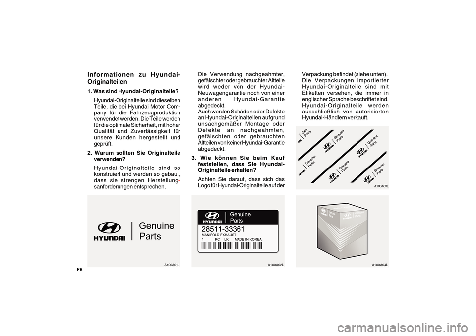 Hyundai Azera 2011 Betriebsanleitung (in German) F6
Informationen zu Hyundai- Originalteilen 1. Was sind Hyundai-Originalteile?Hyundai-Originalteile sind dieselben Teile, die bei Hyundai Motor Com- pany für die Fahrzeugproduktion verwendet werden. Hyundai Azera 2011 Betriebsanleitung (in German) F6
Informationen zu Hyundai- Originalteilen 1. Was sind Hyundai-Originalteile?Hyundai-Originalteile sind dieselben Teile, die bei Hyundai Motor Com- pany für die Fahrzeugproduktion verwendet werden.