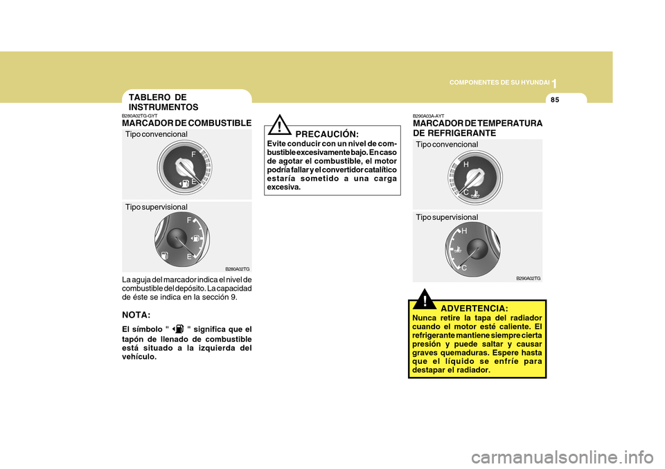 Hyundai Azera 2011 Manual del propietario (in Spanish) 1
COMPONENTES DE SU HYUNDAI
85
!
B290A03A-AYT MARCADOR DE TEMPERATURA DE REFRIGERANTE
ADVERTENCIA:
Nunca retire la tapa del radiador cuando el motor esté caliente. El refrigerante mantiene siempre ci Hyundai Azera 2011 Manual del propietario (in Spanish) 1
COMPONENTES DE SU HYUNDAI
85
!
B290A03A-AYT MARCADOR DE TEMPERATURA DE REFRIGERANTE
ADVERTENCIA:
Nunca retire la tapa del radiador cuando el motor esté caliente. El refrigerante mantiene siempre ci
