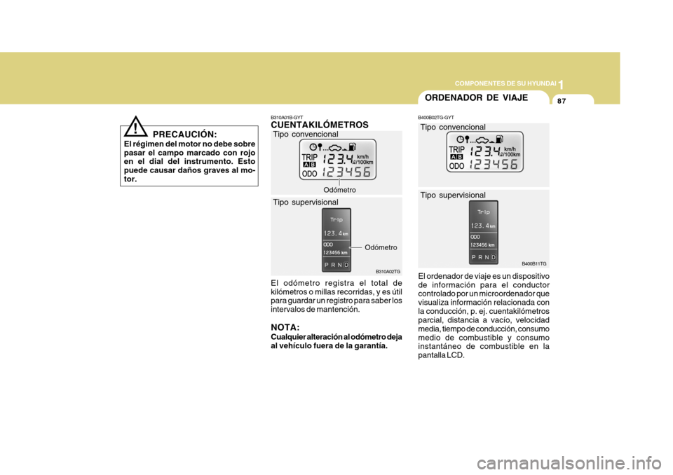 Hyundai Azera 2011 Manual del propietario (in Spanish) 1
COMPONENTES DE SU HYUNDAI
87
B310A01B-GYT CUENTAKILÓMETROS
B310A02TG
Odómetro
El odómetro registra el total de kilómetros o millas recorridas, y es útil para guardar un registro para saber los Hyundai Azera 2011 Manual del propietario (in Spanish) 1
COMPONENTES DE SU HYUNDAI
87
B310A01B-GYT CUENTAKILÓMETROS
B310A02TG
Odómetro
El odómetro registra el total de kilómetros o millas recorridas, y es útil para guardar un registro para saber los