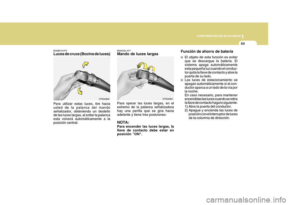 Hyundai Azera 2011 Manual del propietario (in Spanish) 1
COMPONENTES DE SU HYUNDAI
93
B340C05L-AYT Mando de luces largas Para operar las luces largas, en el extremo de la palanca señalizadora hay una perilla que se gira haciaadelante y tiene tres posicio Hyundai Azera 2011 Manual del propietario (in Spanish) 1
COMPONENTES DE SU HYUNDAI
93
B340C05L-AYT Mando de luces largas Para operar las luces largas, en el extremo de la palanca señalizadora hay una perilla que se gira haciaadelante y tiene tres posicio