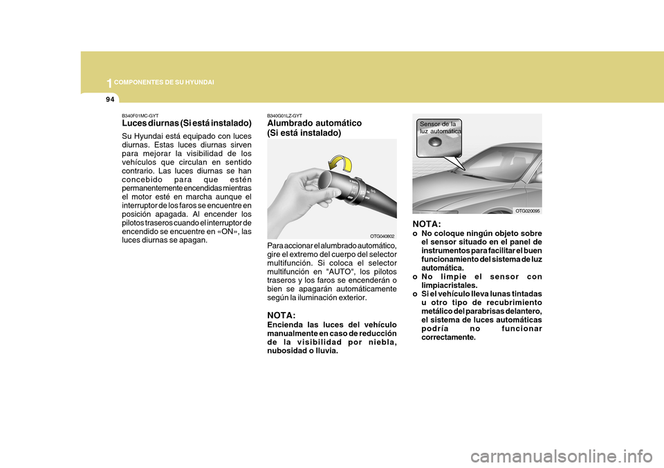 Hyundai Azera 2011 Manual del propietario (in Spanish) 1COMPONENTES DE SU HYUNDAI
94
B340F01MC-GYT Luces diurnas (Si está instalado) Su Hyundai está equipado con luces diurnas. Estas luces diurnas sirvenpara mejorar la visibilidad de los vehículos que Hyundai Azera 2011 Manual del propietario (in Spanish) 1COMPONENTES DE SU HYUNDAI
94
B340F01MC-GYT Luces diurnas (Si está instalado) Su Hyundai está equipado con luces diurnas. Estas luces diurnas sirvenpara mejorar la visibilidad de los vehículos que