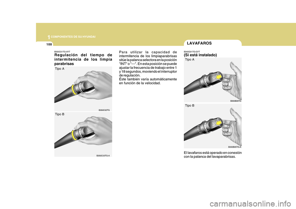 Hyundai Azera 2011 Manual del propietario (in Spanish) 1COMPONENTES DE SU HYUNDAI
100LAVAFAROS
B345G01TG-GYT (Si está instalado) El lavafaros está operado en conexión con la palanca del lavaparabrisas.
B350C01TG-AYT Regulación del tiempo de intermiten Hyundai Azera 2011 Manual del propietario (in Spanish) 1COMPONENTES DE SU HYUNDAI
100LAVAFAROS
B345G01TG-GYT (Si está instalado) El lavafaros está operado en conexión con la palanca del lavaparabrisas.
B350C01TG-AYT Regulación del tiempo de intermiten