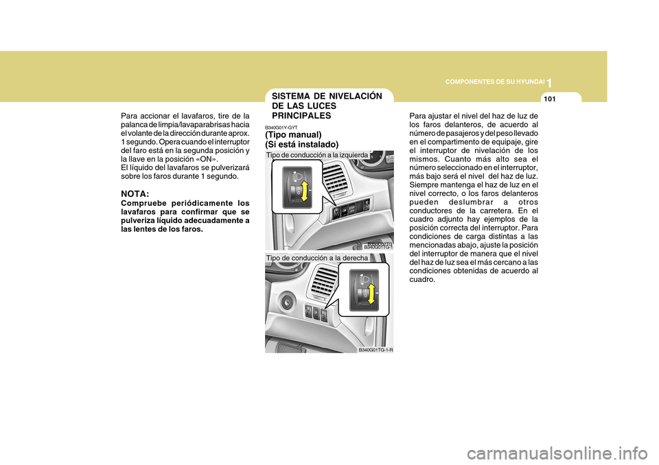 Hyundai Azera 2011 Manual del propietario (in Spanish) 1
COMPONENTES DE SU HYUNDAI
101
Para ajustar el nivel del haz de luz de los faros delanteros, de acuerdo alnúmero de pasajeros y del peso llevado en el compartimento de equipaje, gire el interruptor Hyundai Azera 2011 Manual del propietario (in Spanish) 1
COMPONENTES DE SU HYUNDAI
101
Para ajustar el nivel del haz de luz de los faros delanteros, de acuerdo alnúmero de pasajeros y del peso llevado en el compartimento de equipaje, gire el interruptor