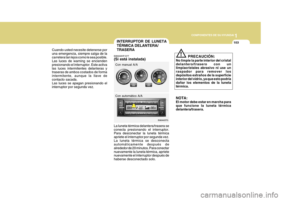 Hyundai Azera 2011 Manual del propietario (in Spanish) 1
COMPONENTES DE SU HYUNDAI
103
PRECAUCIÓN:
No limpie la parte interior del cristal delantero/trasero con un limpiacristales abrasivo ni use un raspador para remover losdepósitos extraños de la sup Hyundai Azera 2011 Manual del propietario (in Spanish) 1
COMPONENTES DE SU HYUNDAI
103
PRECAUCIÓN:
No limpie la parte interior del cristal delantero/trasero con un limpiacristales abrasivo ni use un raspador para remover losdepósitos extraños de la sup