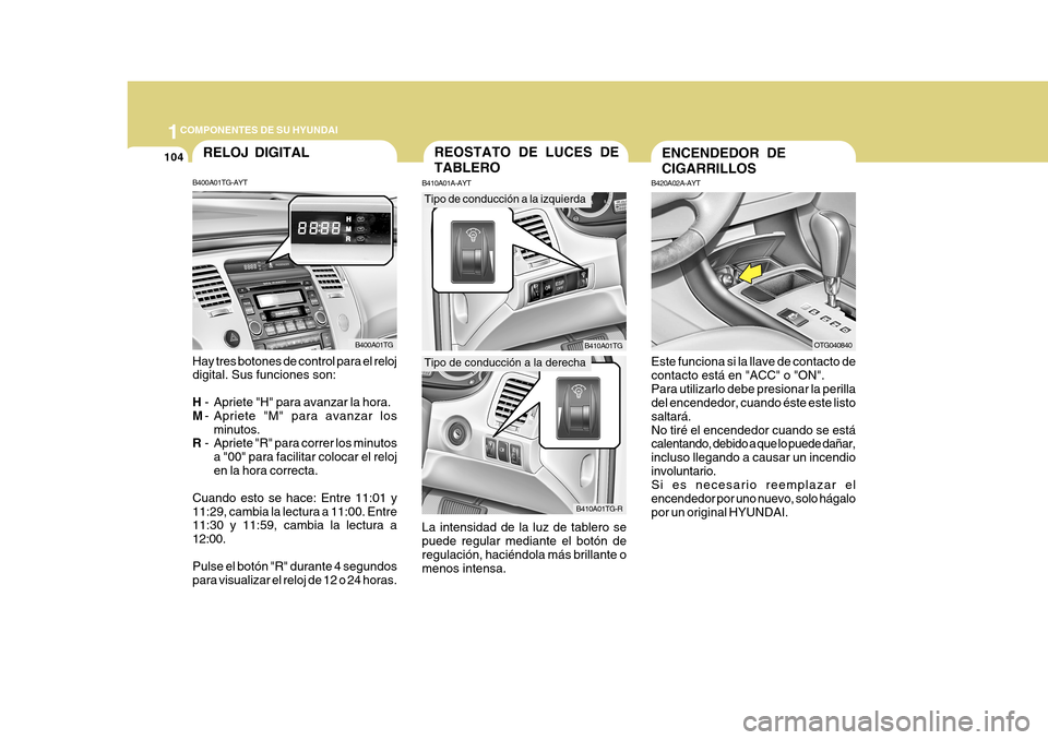 Hyundai Azera 2011 Manual del propietario (in Spanish) 1COMPONENTES DE SU HYUNDAI
104
B400A01TG-AYT Hay tres botones de control para el reloj digital. Sus funciones son: H
- Apriete "H" para avanzar la hora.
M - Apriete "M" para avanzar los
minutos.
R - A Hyundai Azera 2011 Manual del propietario (in Spanish) 1COMPONENTES DE SU HYUNDAI
104
B400A01TG-AYT Hay tres botones de control para el reloj digital. Sus funciones son: H
- Apriete "H" para avanzar la hora.
M - Apriete "M" para avanzar los
minutos.
R - A